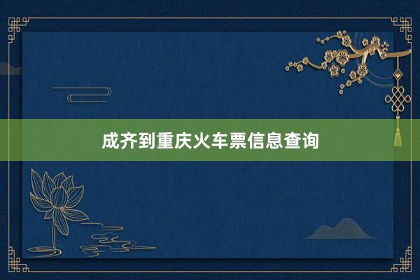 成齐到重庆火车票信息查询