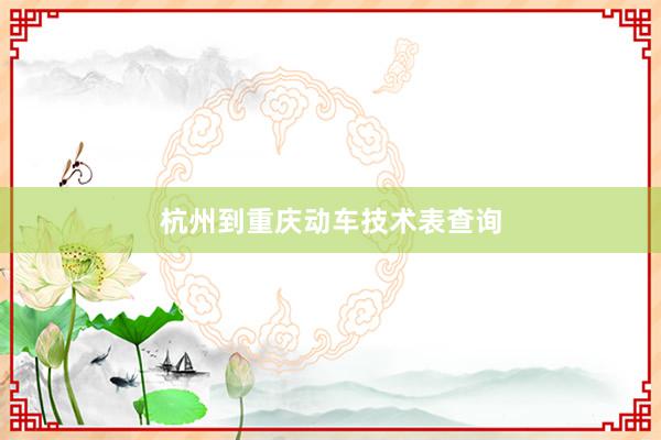 杭州到重庆动车技术表查询
