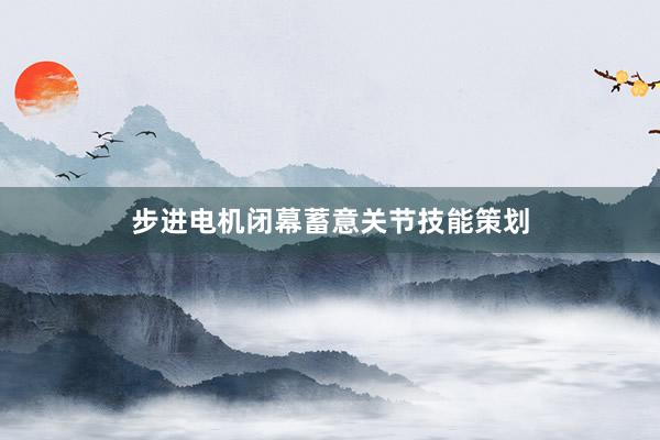 步进电机闭幕蓄意关节技能策划