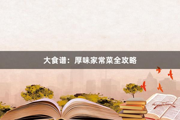 大食谱：厚味家常菜全攻略